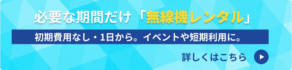 必要な期間だけ「無線機レンタル」 初期費用なし・1日から。イベントや短期利用に。詳しくはこちら